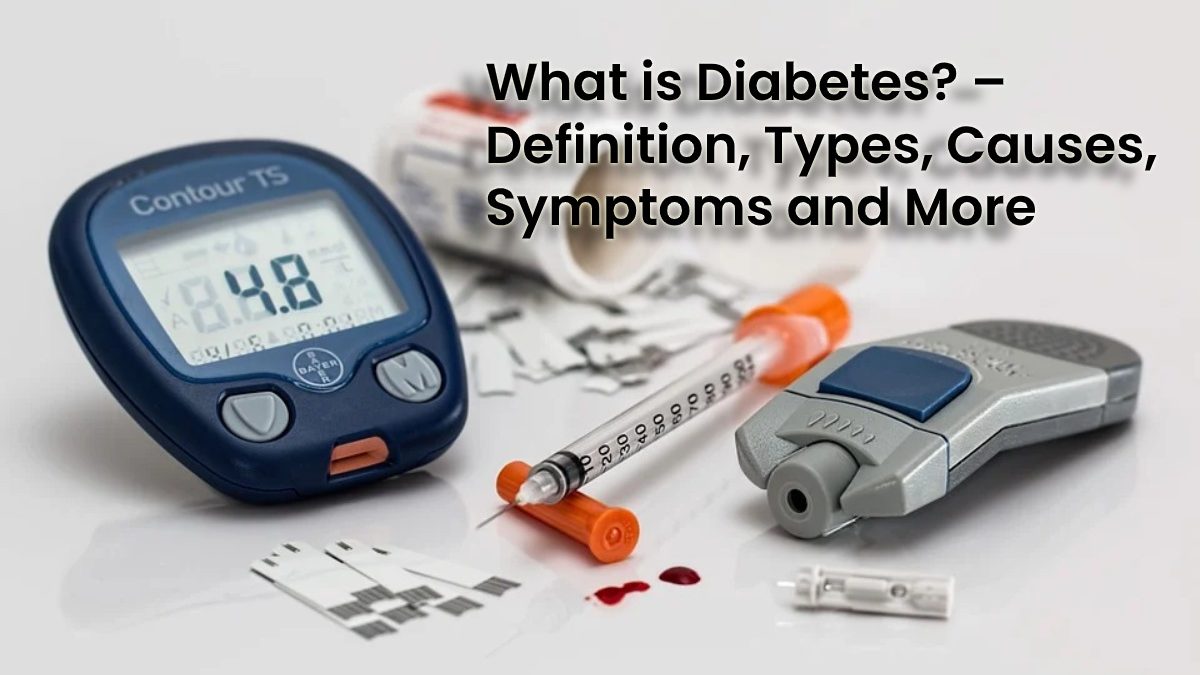 What is Diabetes? – Definition, Types, Causes, Symptoms and More